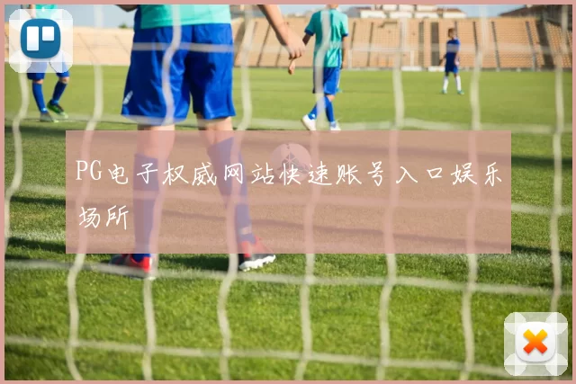 PG电子权威网站快速账号入口娱乐场所