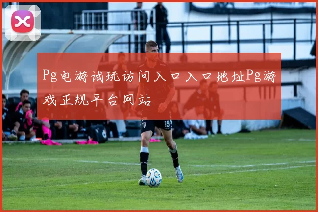 Pg电游试玩访问入口入口地址Pg游戏正规平台网站