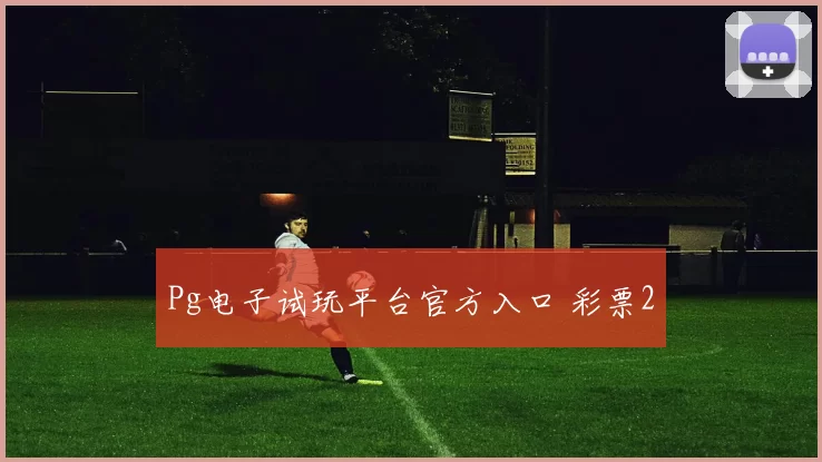 Pg电子试玩平台官方入口 彩票2