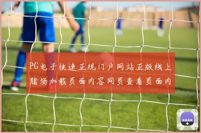 PG电子快速正规门户网站正版线上赌场加载页面内容网页查看页面内容访问入口_ Pg虚拟游戏正规网页加载页面官方平台入口_ pastime城直营