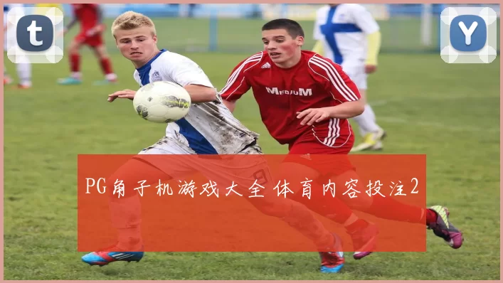 PG角子机游戏大全 体育内容投注2