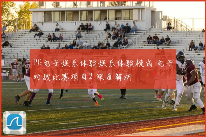 PG电子娱乐体验娱乐体验模式 电子对战比赛项目2 深度解析