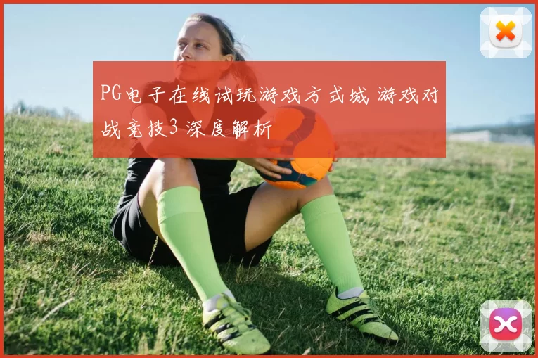 PG电子在线试玩游戏方式城 游戏对战竞技3 深度解析