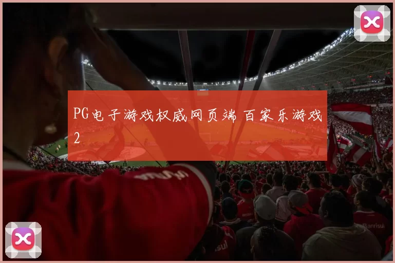 PG电子游戏权威网页端 百家乐游戏2