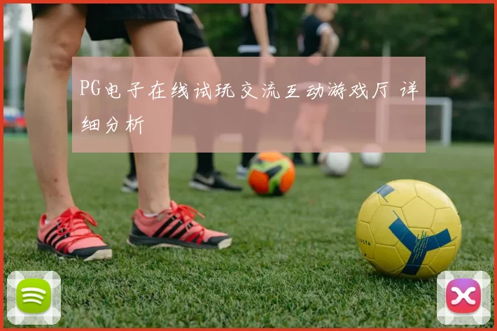 PG电子在线试玩交流互动游戏厅 详细分析