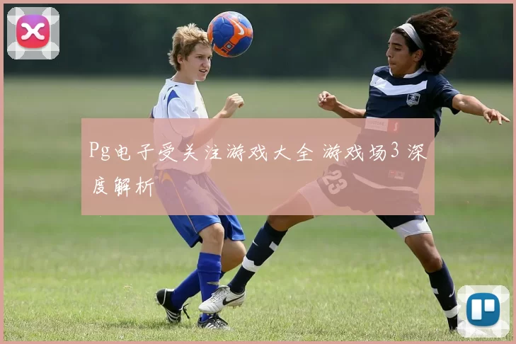 Pg电子受关注游戏大全 游戏场3 深度解析