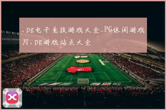 .pg电子竞技游戏大全_PG休闲游戏厅.pg游戏站点大全