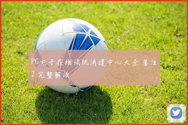 PG电子在线试玩消遣中心大全 落注2 完整解读