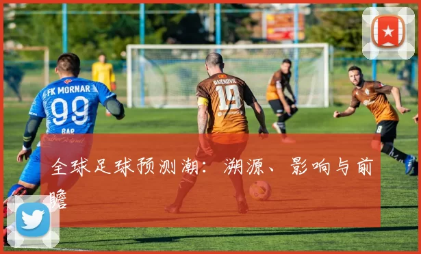 全球足球预测潮：溯源、影响与前瞻