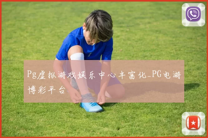 Pg虚拟游戏娱乐中心丰富化_PG电游博彩平台