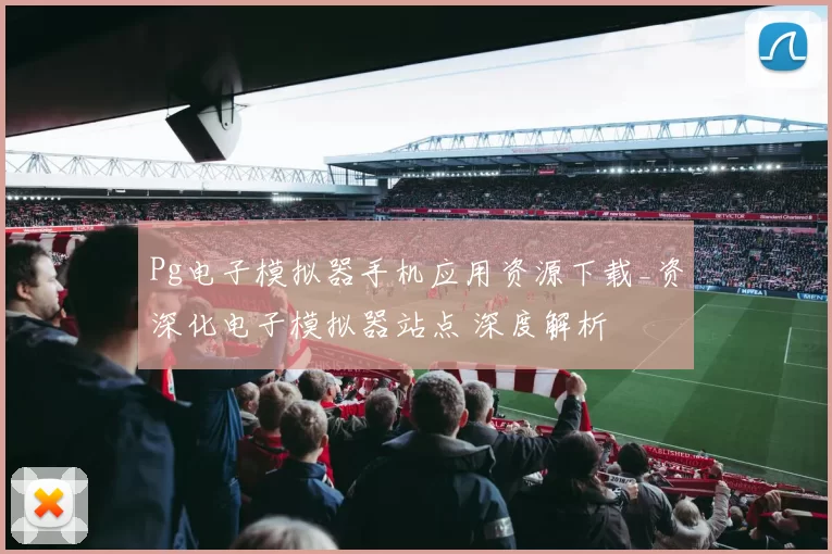 Pg电子模拟器手机应用资源下载_资深化电子模拟器站点 深度解析