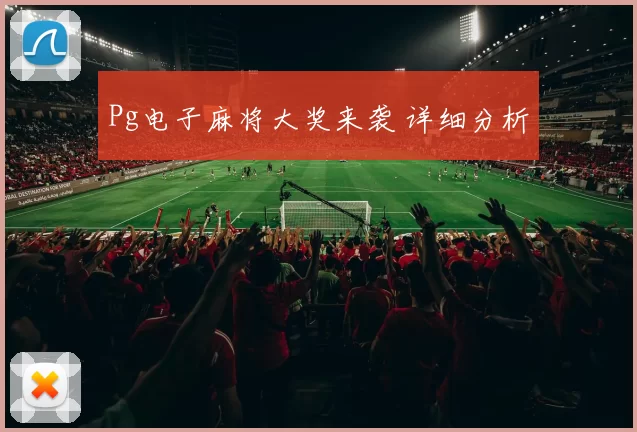 Pg电子麻将大奖来袭 详细分析