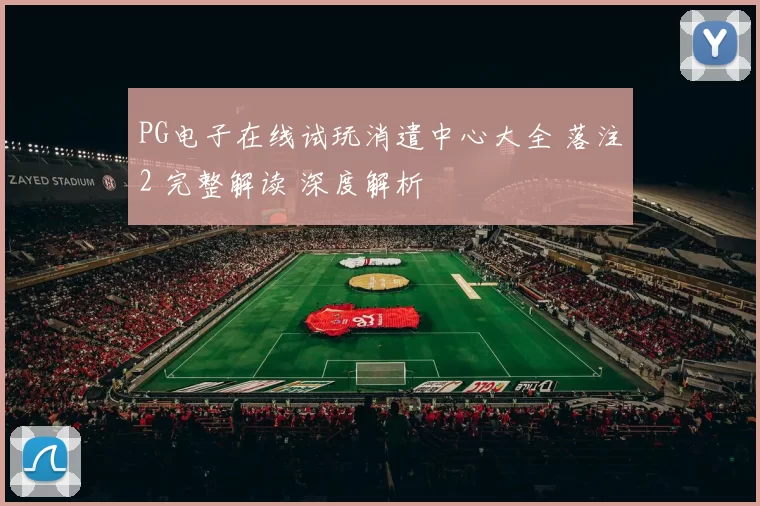 PG电子在线试玩消遣中心大全 落注2 完整解读 深度解析