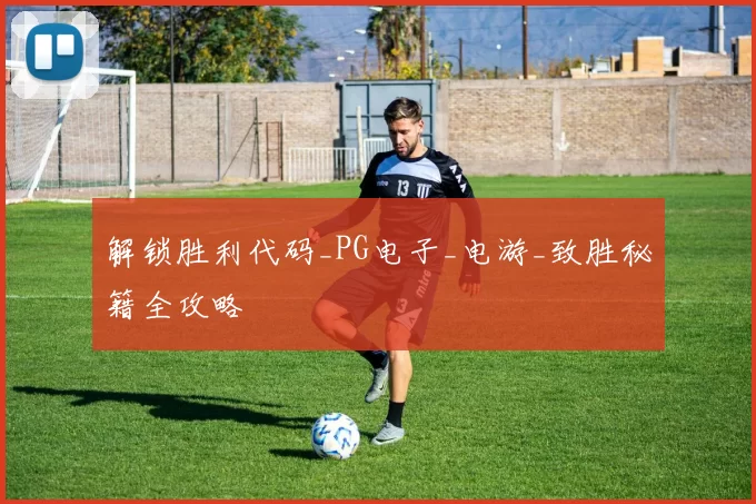 解锁胜利代码_PG电子_电游_致胜秘籍全攻略