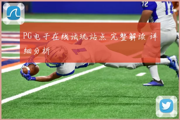 PG电子在线试玩站点 完整解读 详细分析