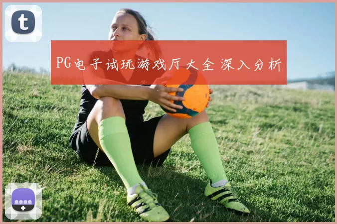 PG电子试玩游戏厅大全 深入分析