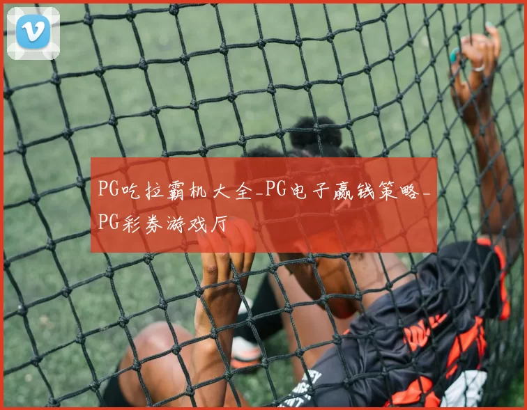 PG吃拉霸机大全_PG电子赢钱策略_PG彩券游戏厅