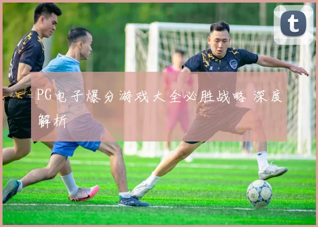 PG电子爆分游戏大全必胜战略 深度解析