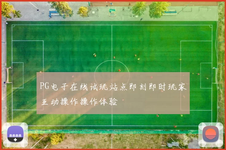 PG电子在线试玩站点即刻即时玩家互动操作操作体验