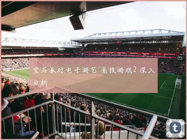 宝石派对电子游艺 竞技游戏2 深入分析