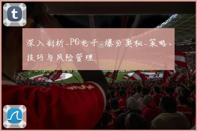 深入剖析_PG电子_爆分奥秘_策略、技巧与风险管理