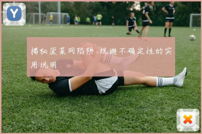 揭秘菠菜网陷阱_规避不确定性的实用说明