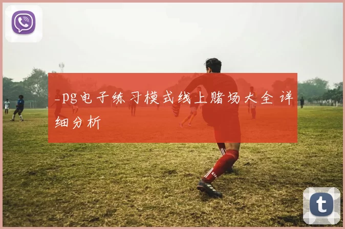 _pg电子练习模式线上赌场大全 详细分析