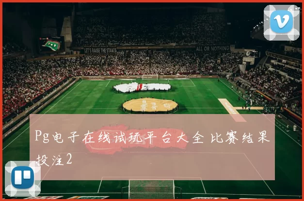 Pg电子在线试玩平台大全 比赛结果投注2