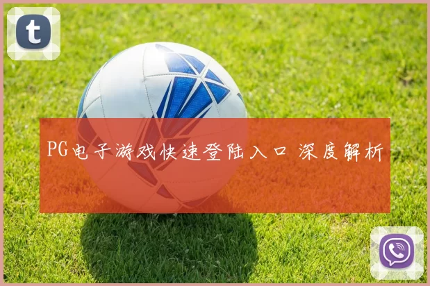 PG电子游戏快速登陆入口 深度解析