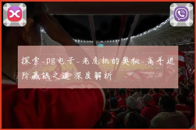 探索_pg电子_老虎机的奥秘_高手进阶赢钱之道 深度解析