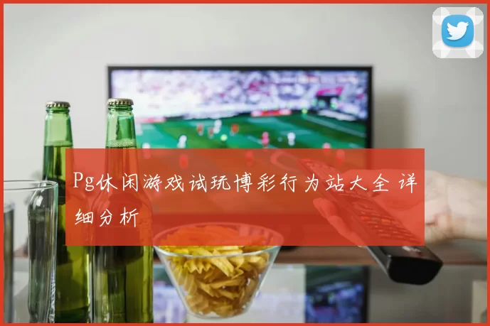 Pg休闲游戏试玩博彩行为站大全 详细分析