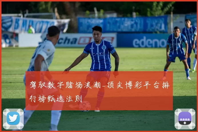 驾驭数字赌场浪潮_顶尖博彩平台排行榜甄选法则