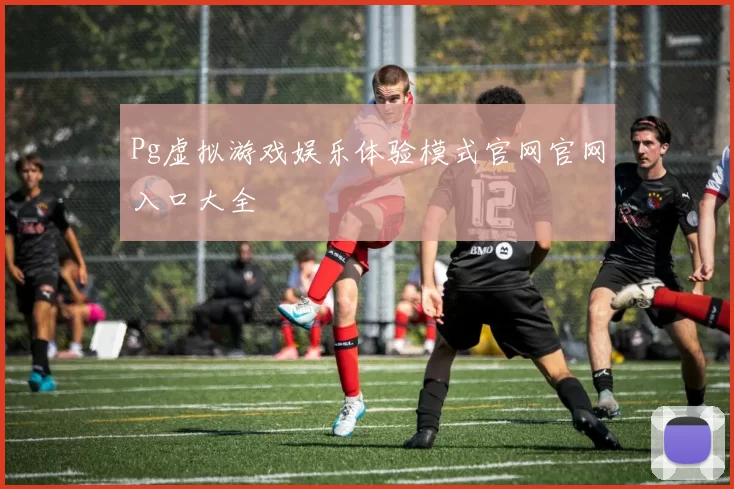 Pg虚拟游戏娱乐体验模式官网官网入口大全