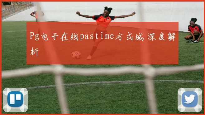 Pg电子在线pastime方式城 深度解析