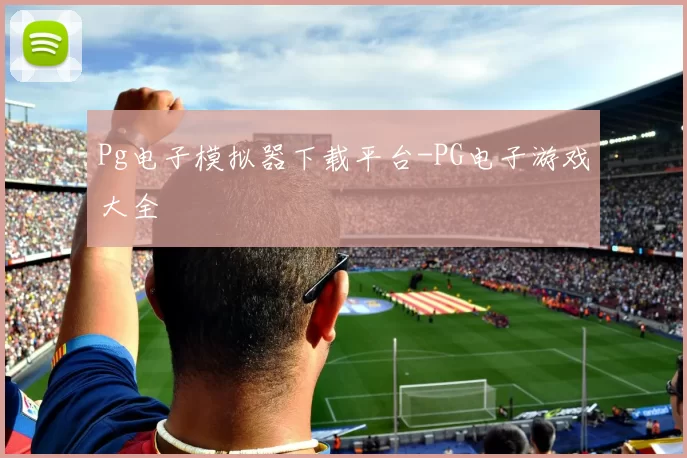 Pg电子模拟器下载平台-PG电子游戏大全