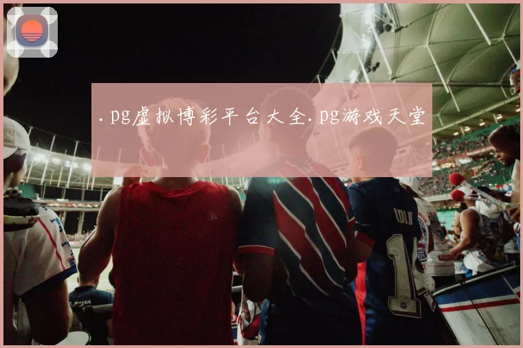 .pg虚拟博彩平台大全.pg游戏天堂