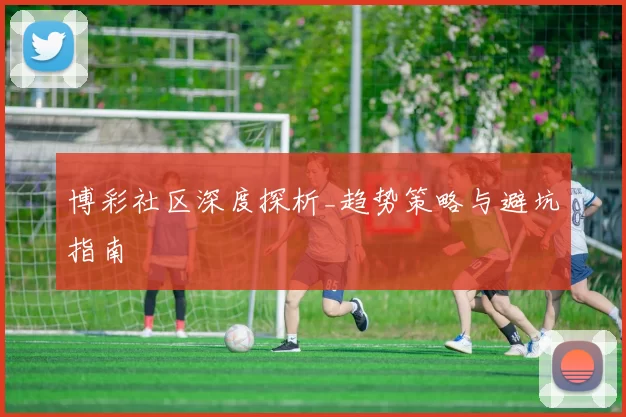 博彩社区深度探析_趋势策略与避坑指南