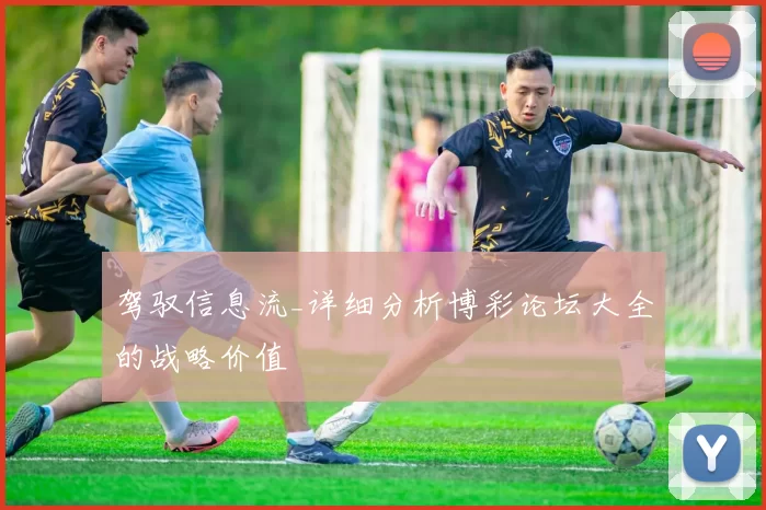 驾驭信息流_详细分析博彩论坛大全的战略价值
