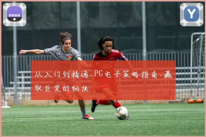 从入门到精通_PG电子策略指南_赢取巨奖的秘诀