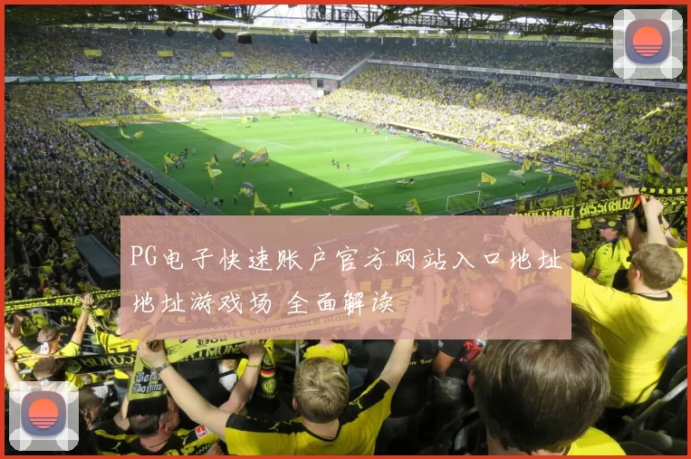 PG电子快速账户官方网站入口地址地址游戏场 全面解读