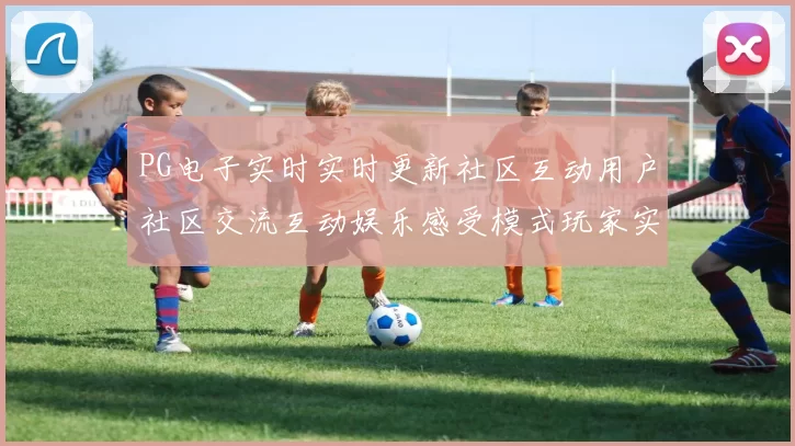 PG电子实时实时更新社区互动用户社区交流互动娱乐感受模式玩家实时互动执行使用使用体验 游戏中心2