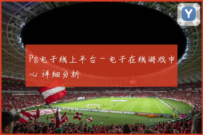 Pg电子线上平台 - 电子在线游戏中心 详细分析