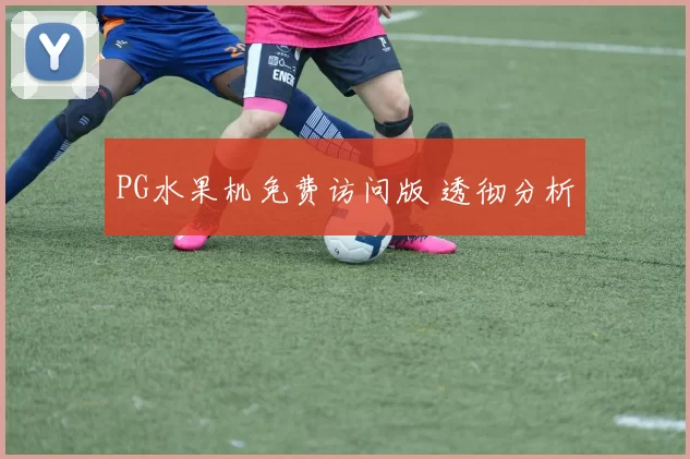 PG水果机免费访问版 透彻分析