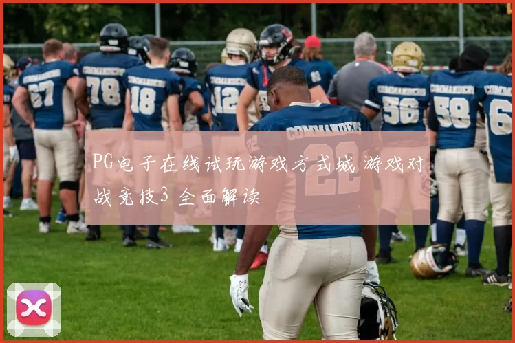PG电子在线试玩游戏方式城 游戏对战竞技3 全面解读