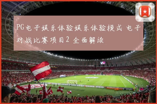 PG电子娱乐体验娱乐体验模式 电子对战比赛项目2 全面解读