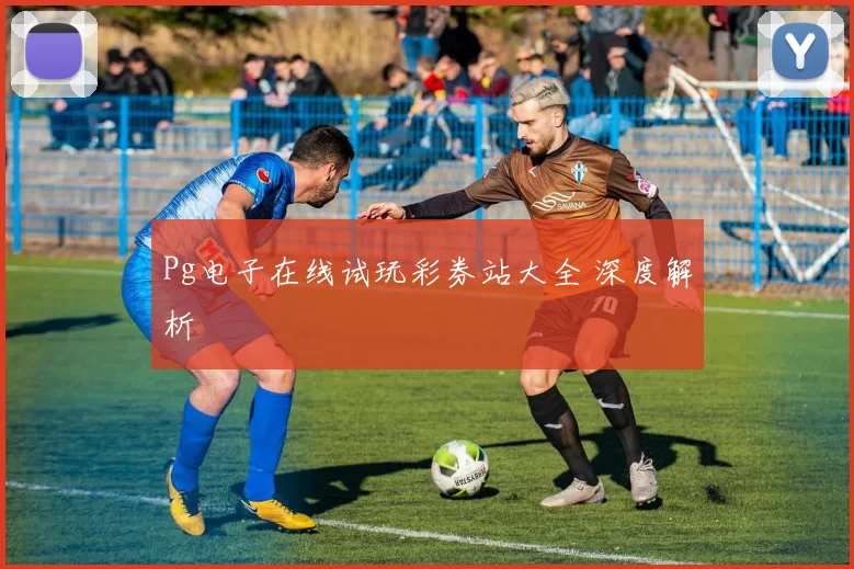 Pg电子在线试玩彩券站大全 深度解析