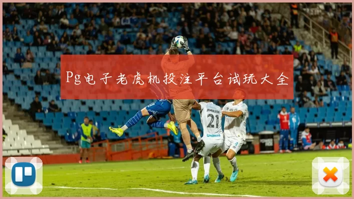Pg电子老虎机投注平台试玩大全