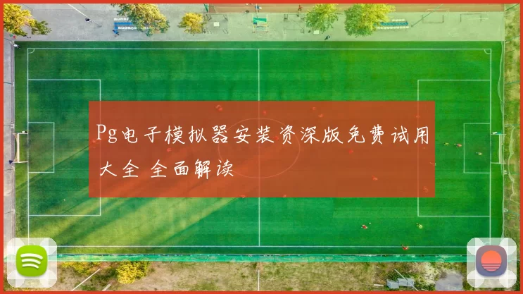 Pg电子模拟器安装资深版免费试用大全 全面解读